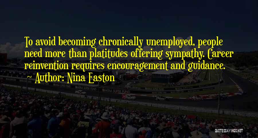 Nina Easton Quotes: To Avoid Becoming Chronically Unemployed, People Need More Than Platitudes Offering Sympathy. Career Reinvention Requires Encouragement And Guidance.