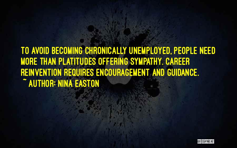 Nina Easton Quotes: To Avoid Becoming Chronically Unemployed, People Need More Than Platitudes Offering Sympathy. Career Reinvention Requires Encouragement And Guidance.