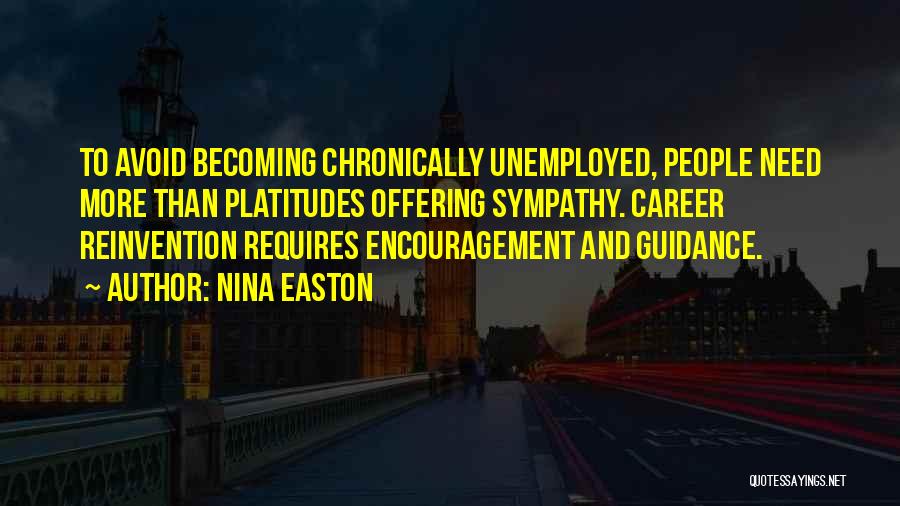 Nina Easton Quotes: To Avoid Becoming Chronically Unemployed, People Need More Than Platitudes Offering Sympathy. Career Reinvention Requires Encouragement And Guidance.