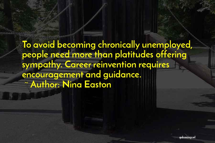 Nina Easton Quotes: To Avoid Becoming Chronically Unemployed, People Need More Than Platitudes Offering Sympathy. Career Reinvention Requires Encouragement And Guidance.