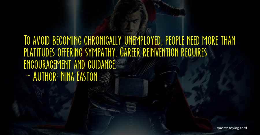 Nina Easton Quotes: To Avoid Becoming Chronically Unemployed, People Need More Than Platitudes Offering Sympathy. Career Reinvention Requires Encouragement And Guidance.