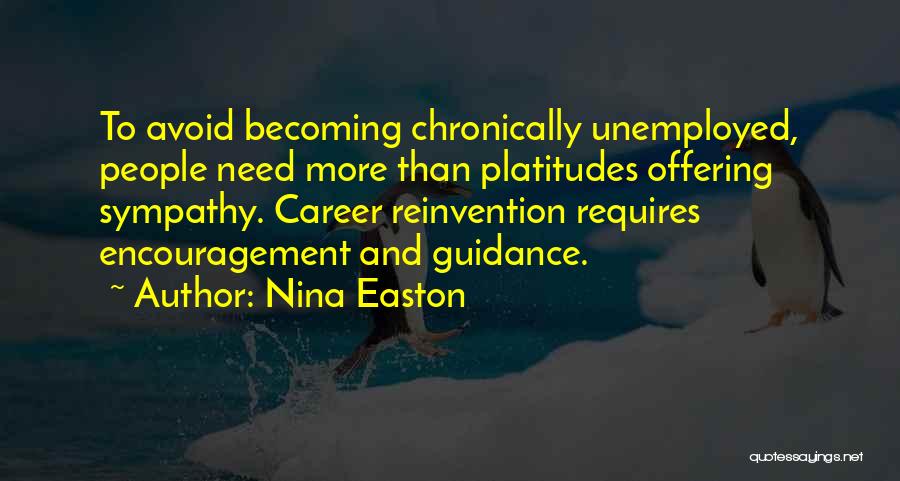 Nina Easton Quotes: To Avoid Becoming Chronically Unemployed, People Need More Than Platitudes Offering Sympathy. Career Reinvention Requires Encouragement And Guidance.