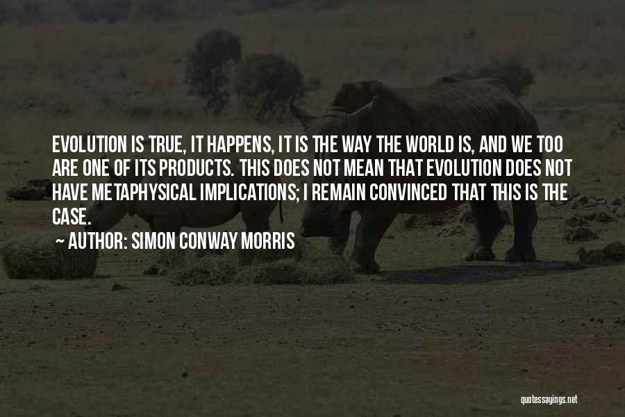 Simon Conway Morris Quotes: Evolution Is True, It Happens, It Is The Way The World Is, And We Too Are One Of Its Products.