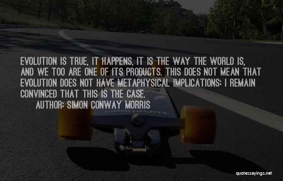 Simon Conway Morris Quotes: Evolution Is True, It Happens, It Is The Way The World Is, And We Too Are One Of Its Products.