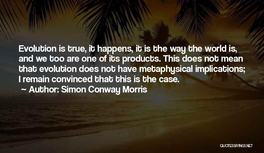 Simon Conway Morris Quotes: Evolution Is True, It Happens, It Is The Way The World Is, And We Too Are One Of Its Products.
