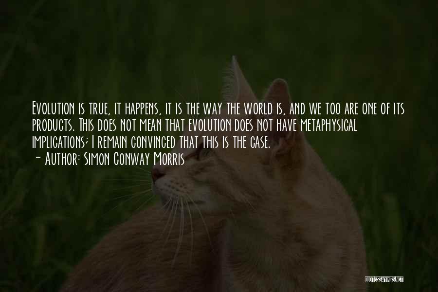 Simon Conway Morris Quotes: Evolution Is True, It Happens, It Is The Way The World Is, And We Too Are One Of Its Products.