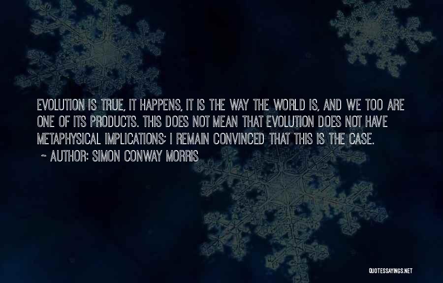 Simon Conway Morris Quotes: Evolution Is True, It Happens, It Is The Way The World Is, And We Too Are One Of Its Products.