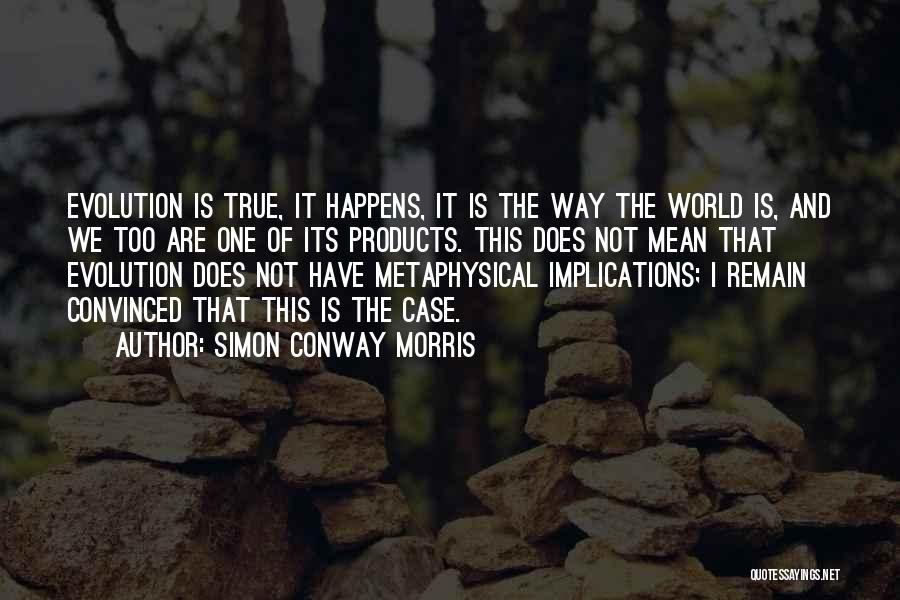 Simon Conway Morris Quotes: Evolution Is True, It Happens, It Is The Way The World Is, And We Too Are One Of Its Products.