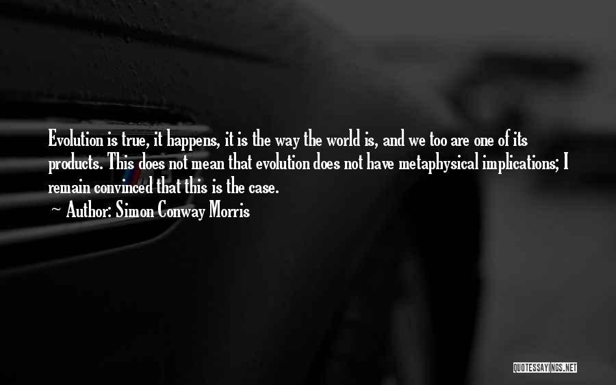 Simon Conway Morris Quotes: Evolution Is True, It Happens, It Is The Way The World Is, And We Too Are One Of Its Products.