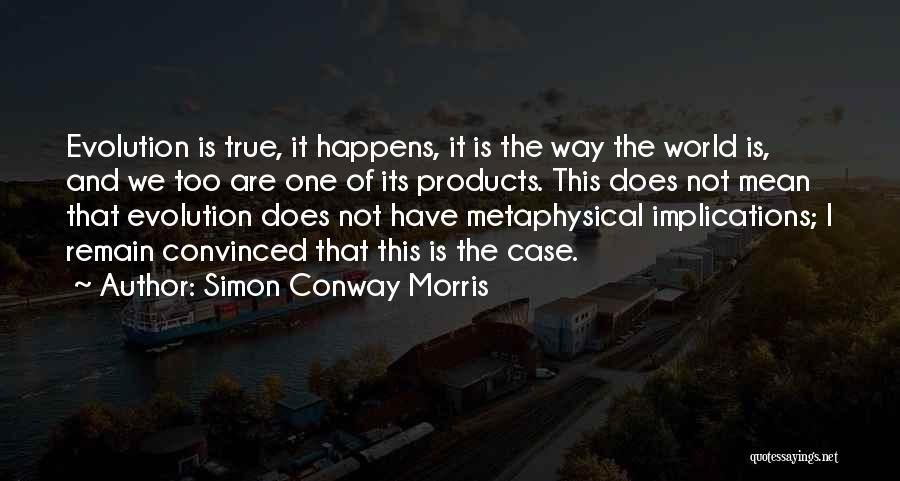 Simon Conway Morris Quotes: Evolution Is True, It Happens, It Is The Way The World Is, And We Too Are One Of Its Products.