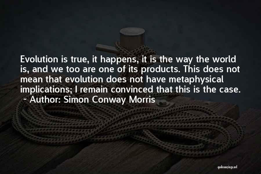 Simon Conway Morris Quotes: Evolution Is True, It Happens, It Is The Way The World Is, And We Too Are One Of Its Products.