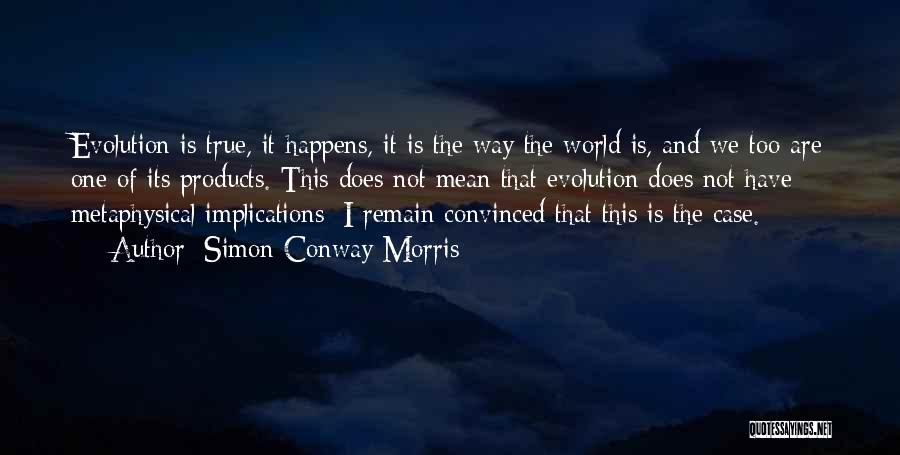 Simon Conway Morris Quotes: Evolution Is True, It Happens, It Is The Way The World Is, And We Too Are One Of Its Products.
