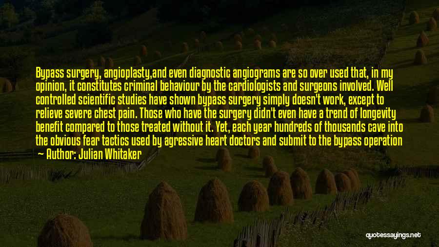 Julian Whitaker Quotes: Bypass Surgery, Angioplasty,and Even Diagnostic Angiograms Are So Over Used That, In My Opinion, It Constitutes Criminal Behaviour By The