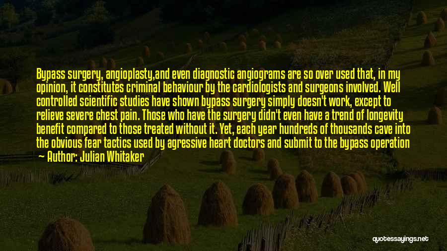 Julian Whitaker Quotes: Bypass Surgery, Angioplasty,and Even Diagnostic Angiograms Are So Over Used That, In My Opinion, It Constitutes Criminal Behaviour By The