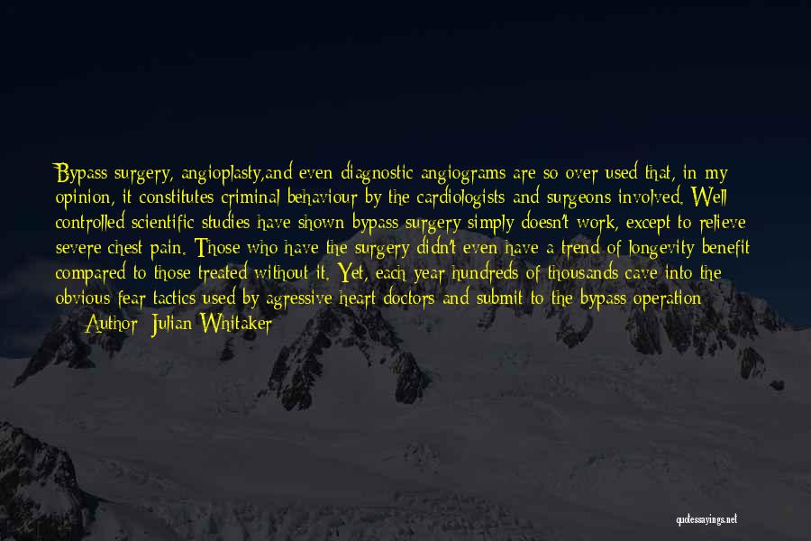 Julian Whitaker Quotes: Bypass Surgery, Angioplasty,and Even Diagnostic Angiograms Are So Over Used That, In My Opinion, It Constitutes Criminal Behaviour By The