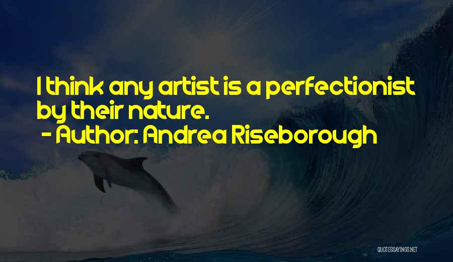 Andrea Riseborough Quotes: I Think Any Artist Is A Perfectionist By Their Nature.