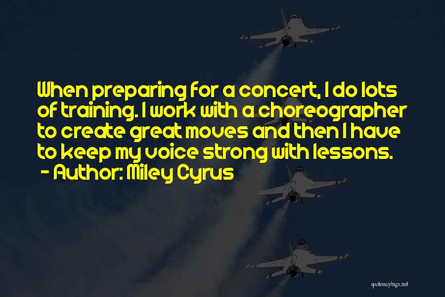 Miley Cyrus Quotes: When Preparing For A Concert, I Do Lots Of Training. I Work With A Choreographer To Create Great Moves And