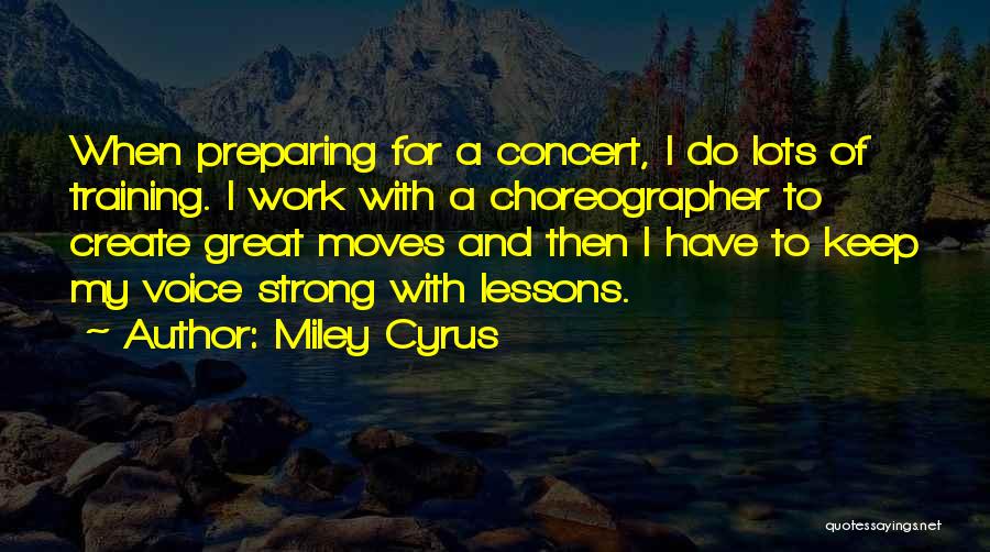 Miley Cyrus Quotes: When Preparing For A Concert, I Do Lots Of Training. I Work With A Choreographer To Create Great Moves And