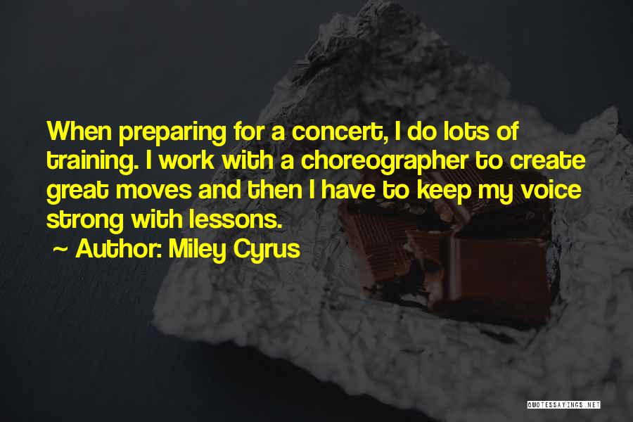 Miley Cyrus Quotes: When Preparing For A Concert, I Do Lots Of Training. I Work With A Choreographer To Create Great Moves And