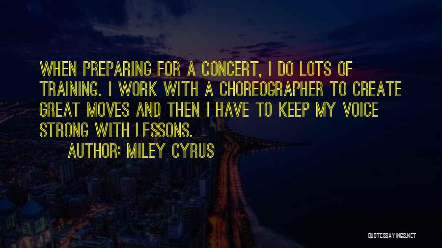 Miley Cyrus Quotes: When Preparing For A Concert, I Do Lots Of Training. I Work With A Choreographer To Create Great Moves And