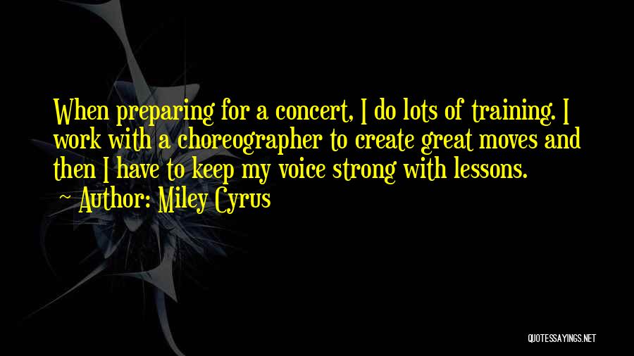 Miley Cyrus Quotes: When Preparing For A Concert, I Do Lots Of Training. I Work With A Choreographer To Create Great Moves And