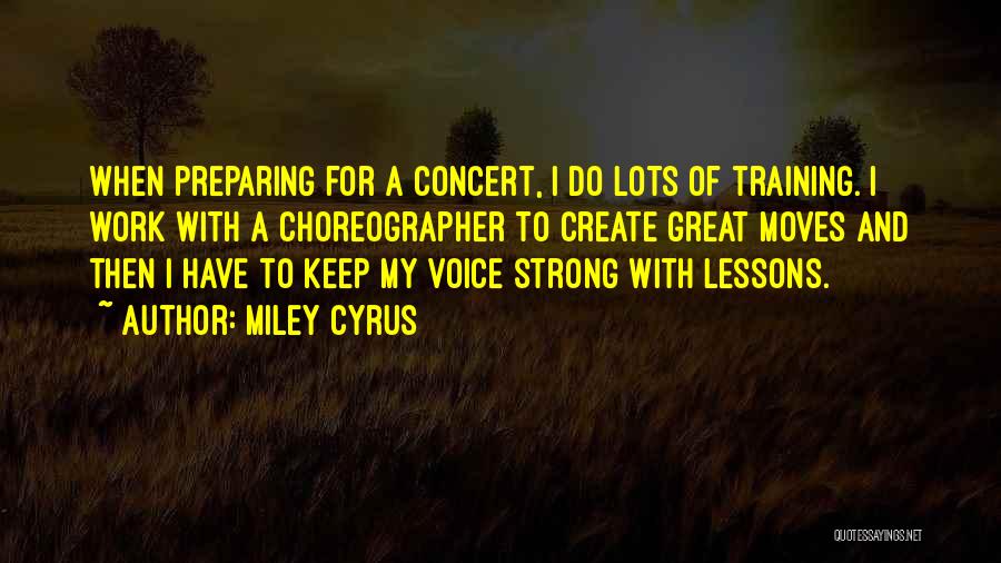 Miley Cyrus Quotes: When Preparing For A Concert, I Do Lots Of Training. I Work With A Choreographer To Create Great Moves And