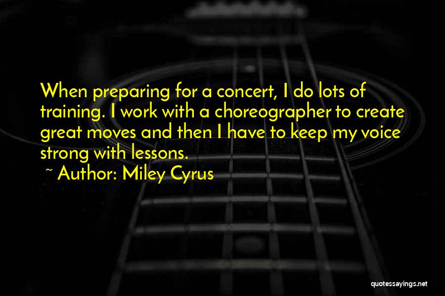 Miley Cyrus Quotes: When Preparing For A Concert, I Do Lots Of Training. I Work With A Choreographer To Create Great Moves And