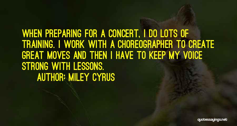Miley Cyrus Quotes: When Preparing For A Concert, I Do Lots Of Training. I Work With A Choreographer To Create Great Moves And