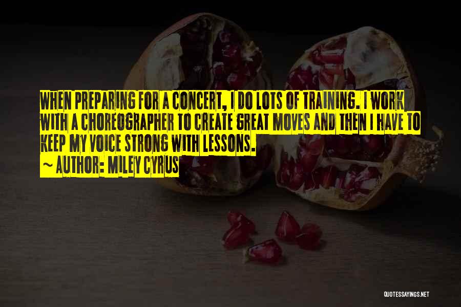 Miley Cyrus Quotes: When Preparing For A Concert, I Do Lots Of Training. I Work With A Choreographer To Create Great Moves And