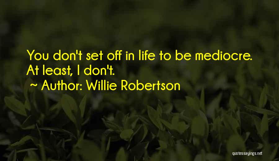 Willie Robertson Quotes: You Don't Set Off In Life To Be Mediocre. At Least, I Don't.