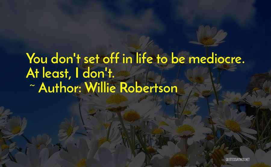 Willie Robertson Quotes: You Don't Set Off In Life To Be Mediocre. At Least, I Don't.