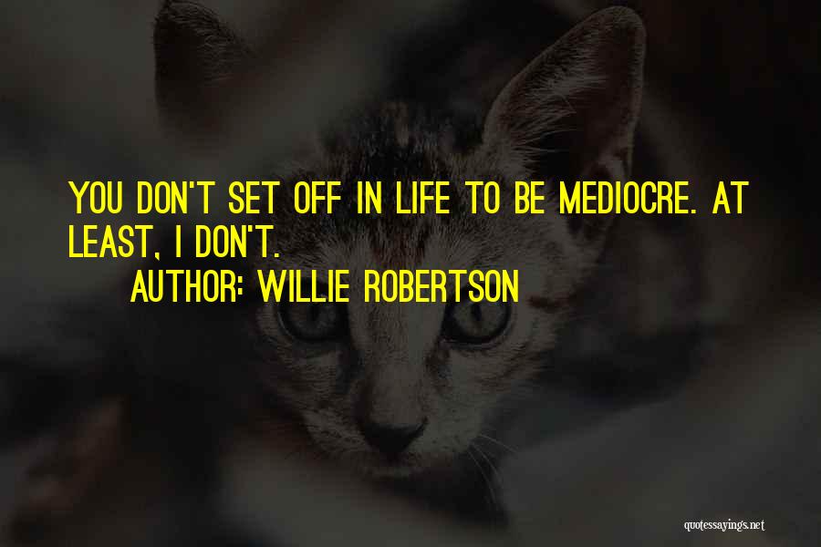 Willie Robertson Quotes: You Don't Set Off In Life To Be Mediocre. At Least, I Don't.