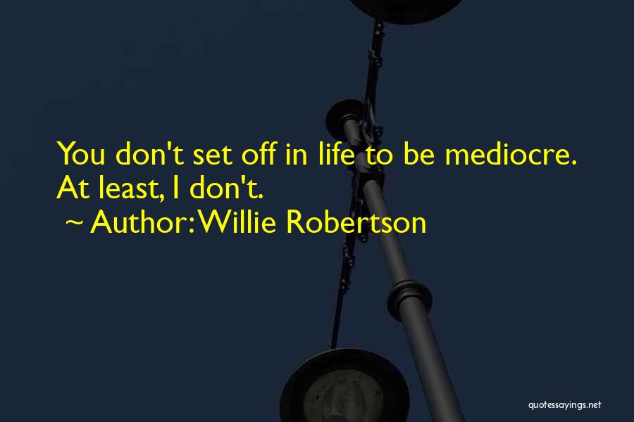 Willie Robertson Quotes: You Don't Set Off In Life To Be Mediocre. At Least, I Don't.