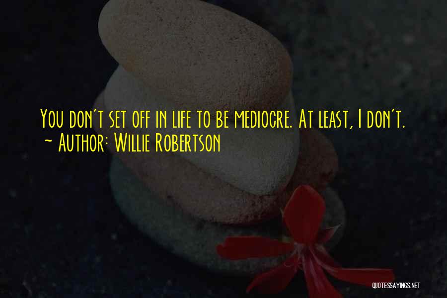 Willie Robertson Quotes: You Don't Set Off In Life To Be Mediocre. At Least, I Don't.