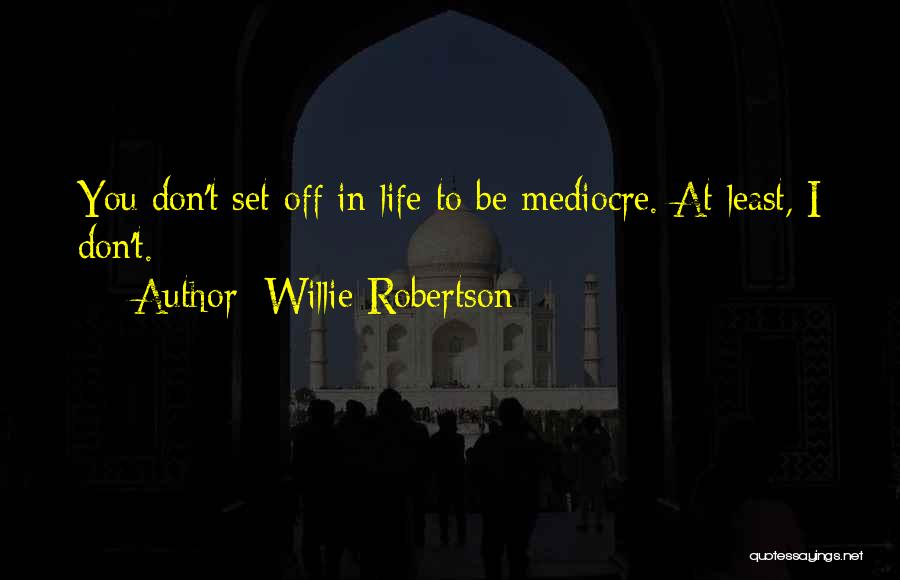 Willie Robertson Quotes: You Don't Set Off In Life To Be Mediocre. At Least, I Don't.