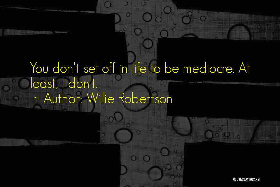 Willie Robertson Quotes: You Don't Set Off In Life To Be Mediocre. At Least, I Don't.