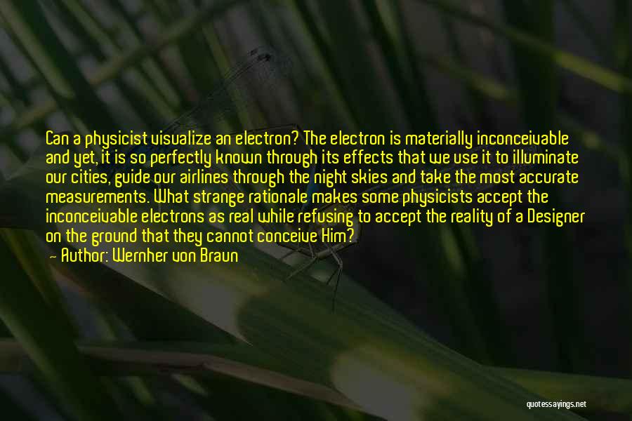 Wernher Von Braun Quotes: Can A Physicist Visualize An Electron? The Electron Is Materially Inconceivable And Yet, It Is So Perfectly Known Through Its