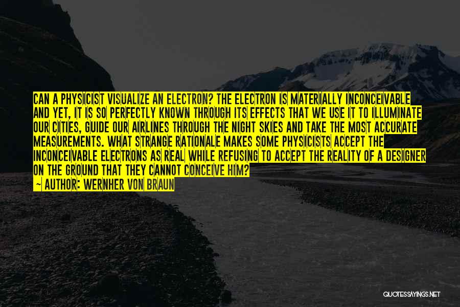 Wernher Von Braun Quotes: Can A Physicist Visualize An Electron? The Electron Is Materially Inconceivable And Yet, It Is So Perfectly Known Through Its