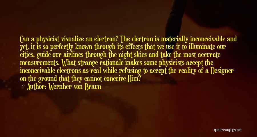 Wernher Von Braun Quotes: Can A Physicist Visualize An Electron? The Electron Is Materially Inconceivable And Yet, It Is So Perfectly Known Through Its