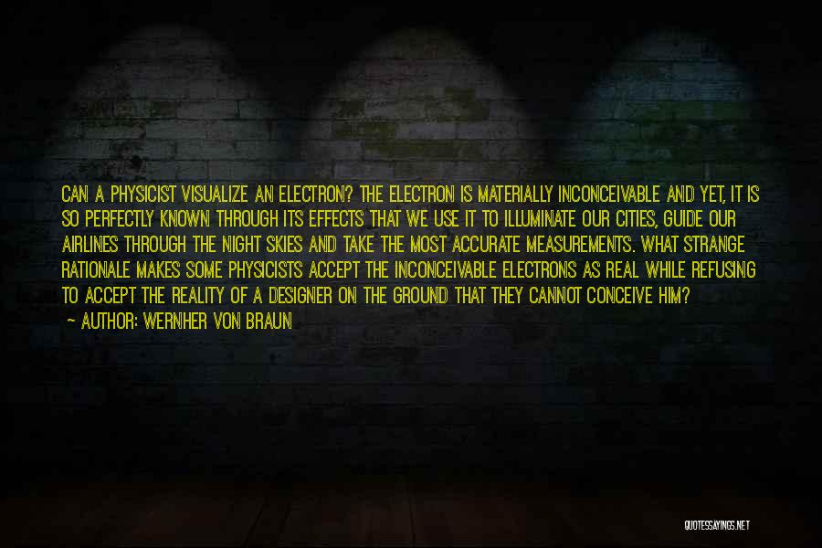 Wernher Von Braun Quotes: Can A Physicist Visualize An Electron? The Electron Is Materially Inconceivable And Yet, It Is So Perfectly Known Through Its