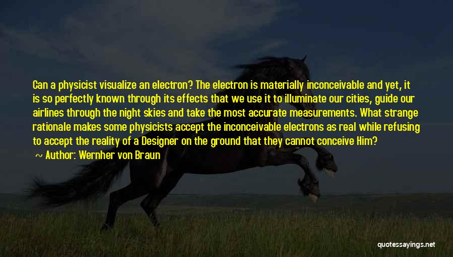 Wernher Von Braun Quotes: Can A Physicist Visualize An Electron? The Electron Is Materially Inconceivable And Yet, It Is So Perfectly Known Through Its