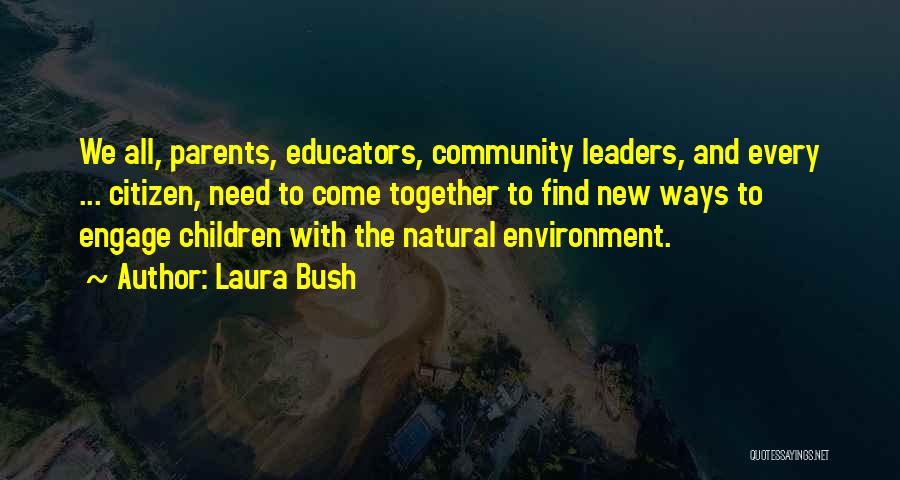 Laura Bush Quotes: We All, Parents, Educators, Community Leaders, And Every ... Citizen, Need To Come Together To Find New Ways To Engage