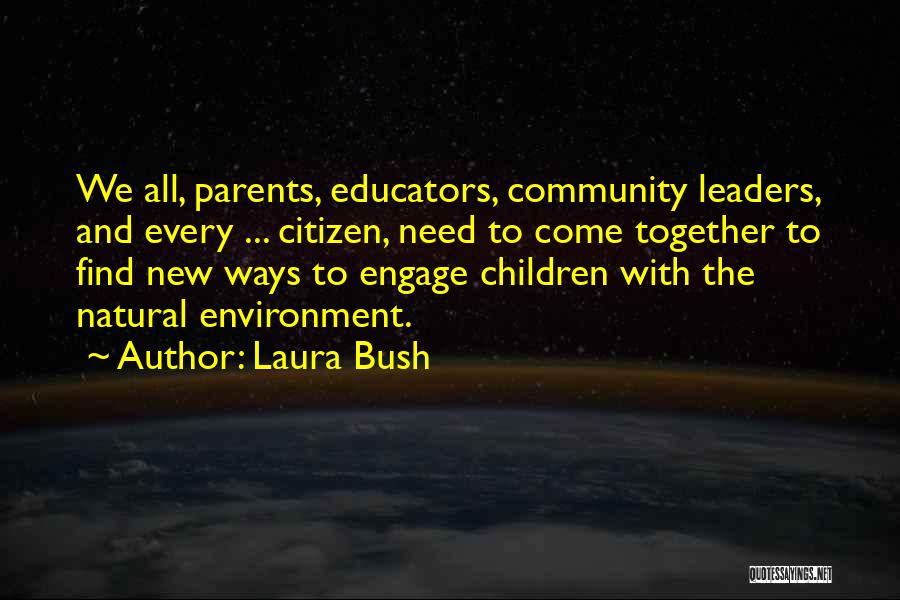 Laura Bush Quotes: We All, Parents, Educators, Community Leaders, And Every ... Citizen, Need To Come Together To Find New Ways To Engage