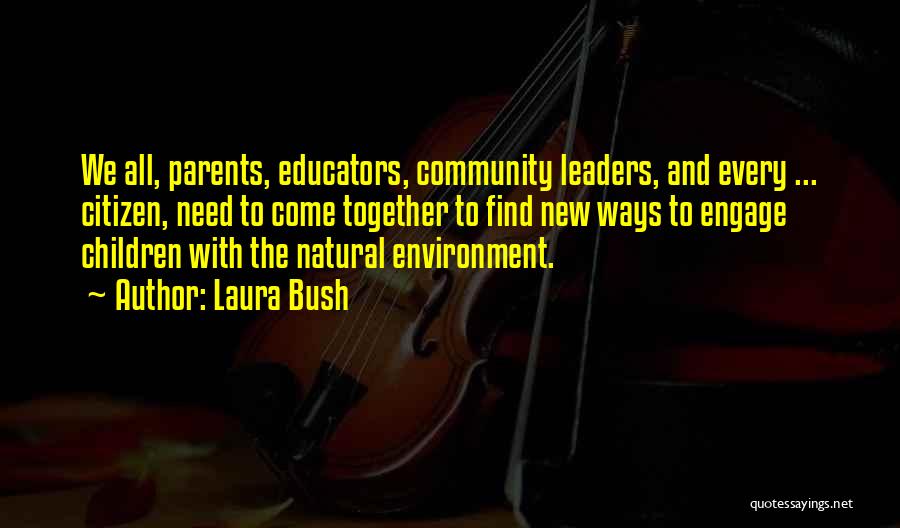 Laura Bush Quotes: We All, Parents, Educators, Community Leaders, And Every ... Citizen, Need To Come Together To Find New Ways To Engage