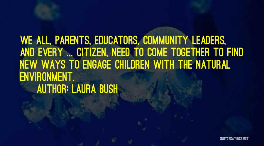 Laura Bush Quotes: We All, Parents, Educators, Community Leaders, And Every ... Citizen, Need To Come Together To Find New Ways To Engage