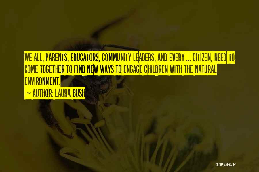 Laura Bush Quotes: We All, Parents, Educators, Community Leaders, And Every ... Citizen, Need To Come Together To Find New Ways To Engage