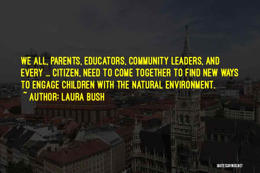 Laura Bush Quotes: We All, Parents, Educators, Community Leaders, And Every ... Citizen, Need To Come Together To Find New Ways To Engage