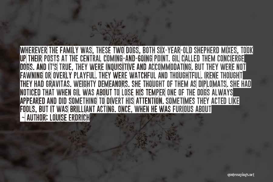 Louise Erdrich Quotes: Wherever The Family Was, These Two Dogs, Both Six-year-old Shepherd Mixes, Took Up Their Posts At The Central Coming-and-going Point.