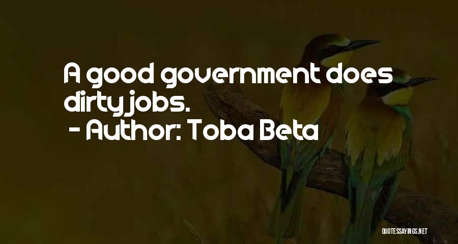 Toba Beta Quotes: A Good Government Does Dirty Jobs.