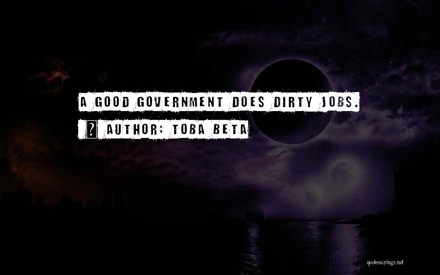 Toba Beta Quotes: A Good Government Does Dirty Jobs.